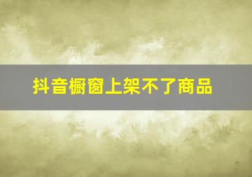 抖音橱窗上架不了商品