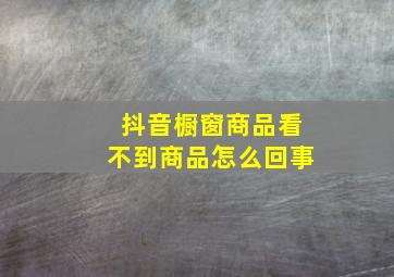 抖音橱窗商品看不到商品怎么回事