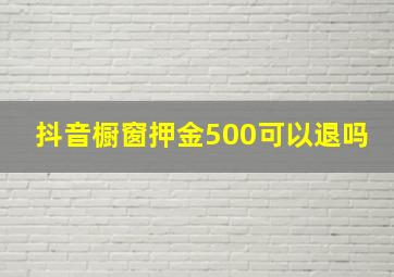 抖音橱窗押金500可以退吗