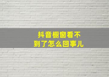 抖音橱窗看不到了怎么回事儿