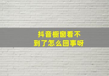 抖音橱窗看不到了怎么回事呀