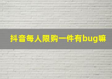 抖音每人限购一件有bug嘛