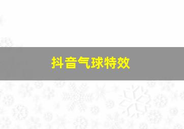 抖音气球特效