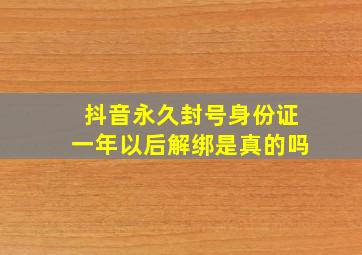 抖音永久封号身份证一年以后解绑是真的吗