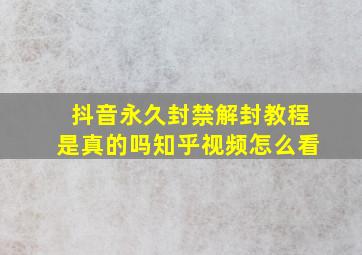 抖音永久封禁解封教程是真的吗知乎视频怎么看