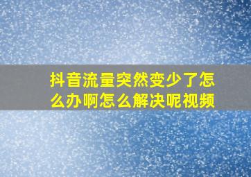 抖音流量突然变少了怎么办啊怎么解决呢视频