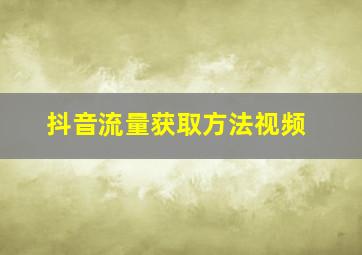 抖音流量获取方法视频