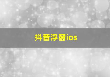 抖音浮窗ios