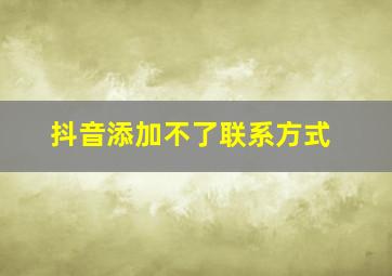 抖音添加不了联系方式