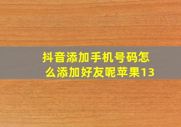 抖音添加手机号码怎么添加好友呢苹果13