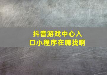 抖音游戏中心入口小程序在哪找啊