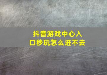 抖音游戏中心入口秒玩怎么进不去