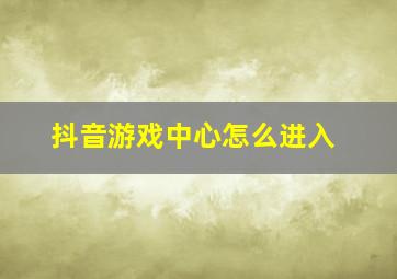 抖音游戏中心怎么进入