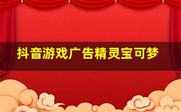 抖音游戏广告精灵宝可梦