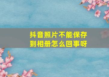 抖音照片不能保存到相册怎么回事呀