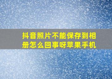 抖音照片不能保存到相册怎么回事呀苹果手机