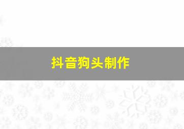 抖音狗头制作