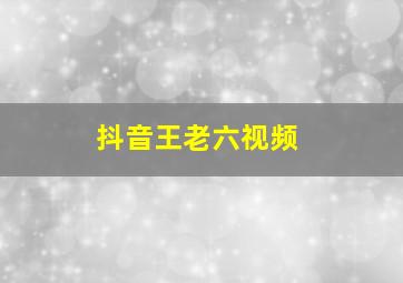 抖音王老六视频