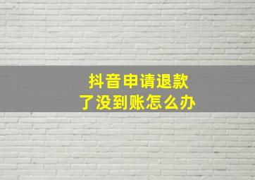 抖音申请退款了没到账怎么办