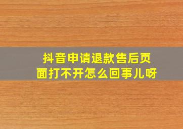 抖音申请退款售后页面打不开怎么回事儿呀