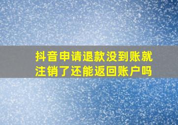 抖音申请退款没到账就注销了还能返回账户吗