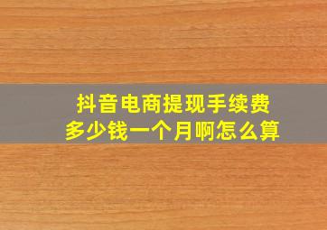 抖音电商提现手续费多少钱一个月啊怎么算