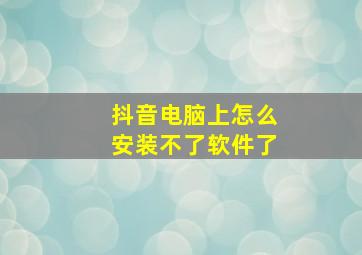 抖音电脑上怎么安装不了软件了