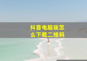 抖音电脑端怎么下载二维码