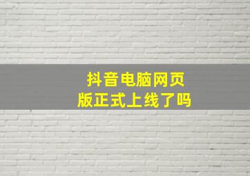 抖音电脑网页版正式上线了吗