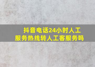 抖音电话24小时人工服务热线转人工客服务吗