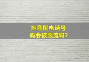 抖音留电话号码会被限流吗?