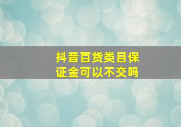 抖音百货类目保证金可以不交吗