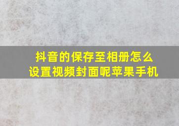 抖音的保存至相册怎么设置视频封面呢苹果手机