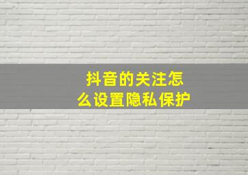 抖音的关注怎么设置隐私保护