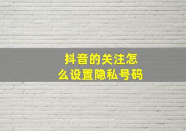 抖音的关注怎么设置隐私号码