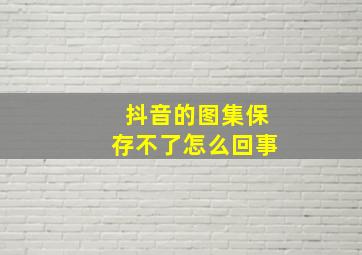 抖音的图集保存不了怎么回事