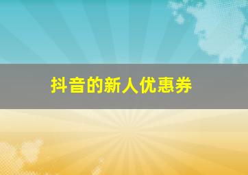 抖音的新人优惠券