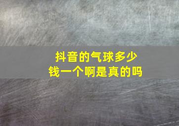 抖音的气球多少钱一个啊是真的吗