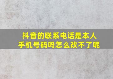 抖音的联系电话是本人手机号码吗怎么改不了呢