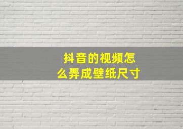 抖音的视频怎么弄成壁纸尺寸