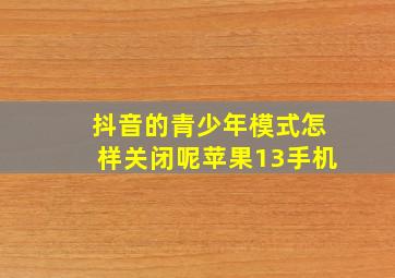 抖音的青少年模式怎样关闭呢苹果13手机