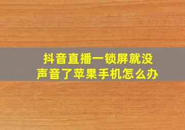 抖音直播一锁屏就没声音了苹果手机怎么办