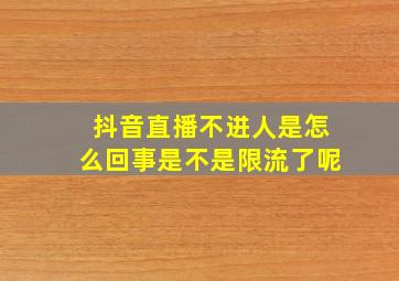 抖音直播不进人是怎么回事是不是限流了呢