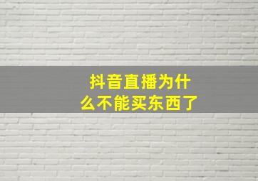 抖音直播为什么不能买东西了