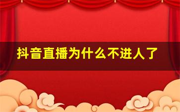 抖音直播为什么不进人了