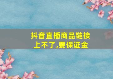 抖音直播商品链接上不了,要保证金