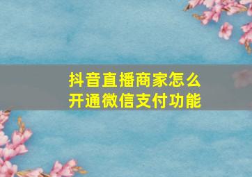 抖音直播商家怎么开通微信支付功能