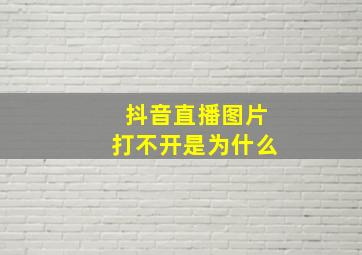 抖音直播图片打不开是为什么