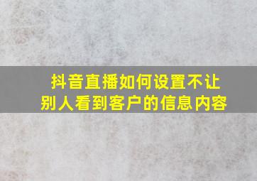 抖音直播如何设置不让别人看到客户的信息内容