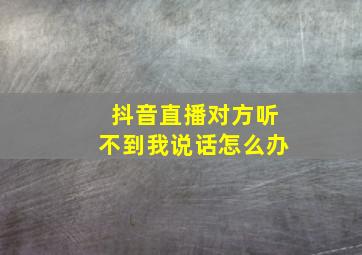 抖音直播对方听不到我说话怎么办